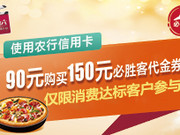 [已过期] 农业银行90元购买150元必胜客代金券（消费达标）